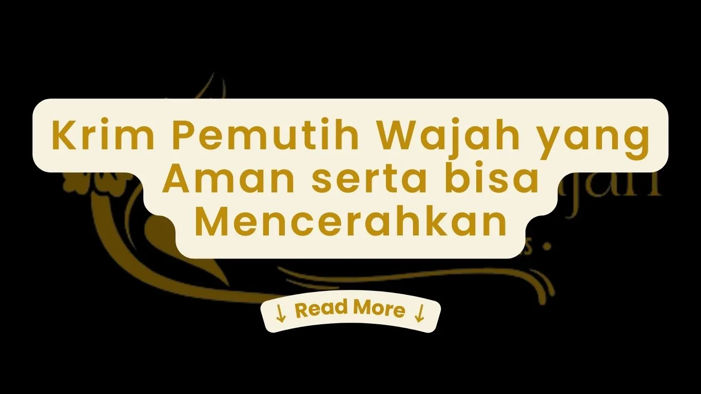 Krim Pemutih Wajah yang Aman serta bisa Mencerahkan